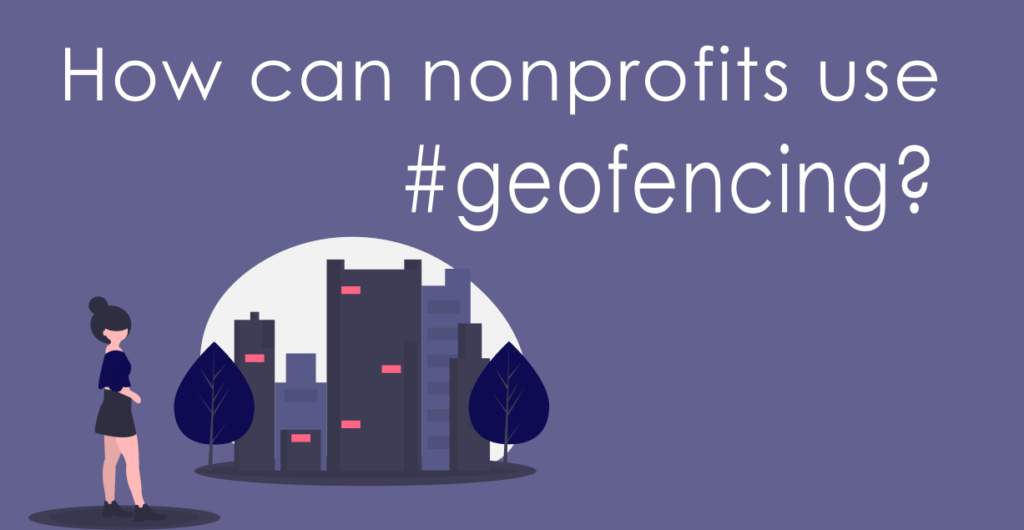 How can nonprofits geolocation based apps and geofencing to improve workflows and marketing? 