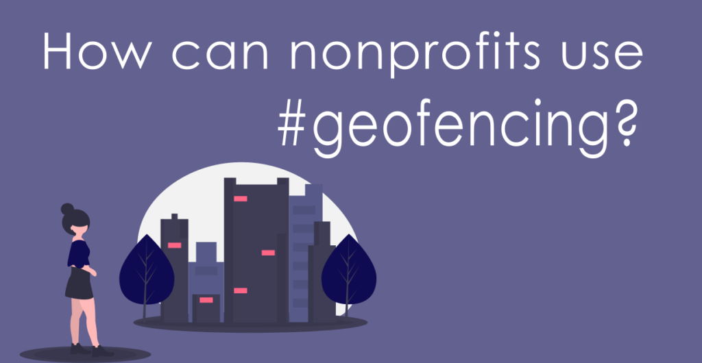 How can nonprofits geolocation based apps and geofencing to improve workflows and marketing?